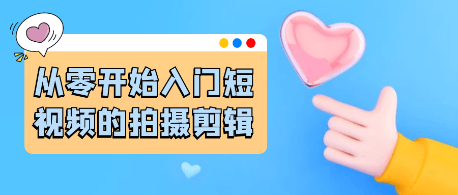 从零开始入门短视频的拍摄剪辑-大掌鹅智源汇