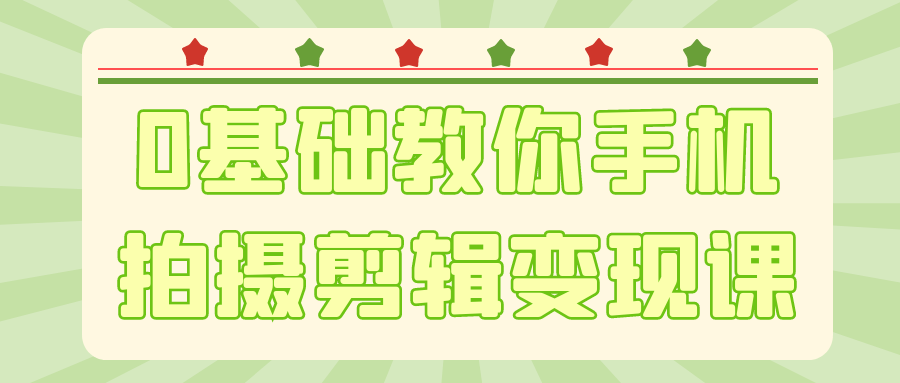 0基础教你手机拍摄剪辑变现课-大掌鹅智源汇