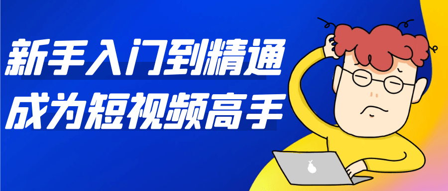 新手入门到精通成为短视频高手-大掌鹅智源汇